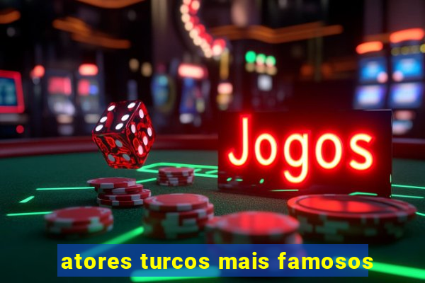 atores turcos mais famosos